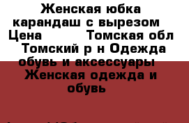 Женская юбка-карандаш с вырезом › Цена ­ 550 - Томская обл., Томский р-н Одежда, обувь и аксессуары » Женская одежда и обувь   